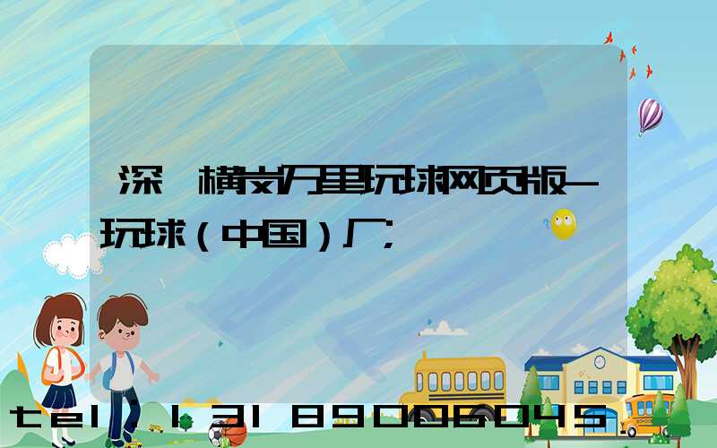 深圳横岗万里玩球网页版-玩球（中国）厂
