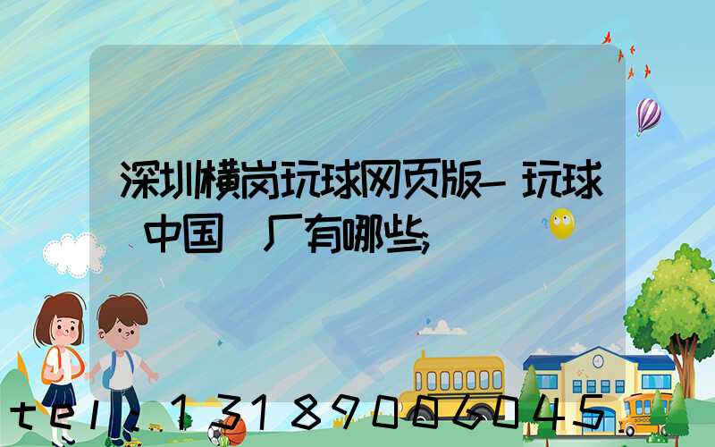 深圳横岗玩球网页版-玩球（中国）厂有哪些