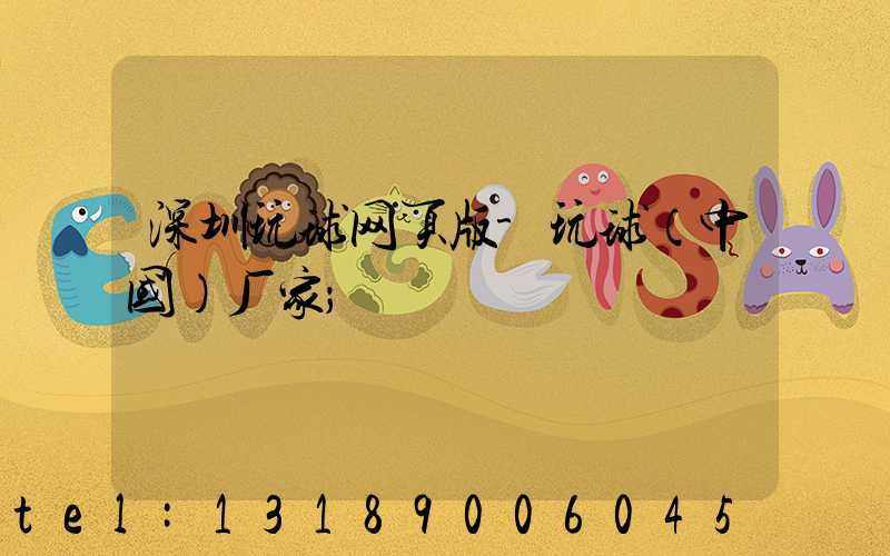 深圳玩球网页版-玩球（中国）厂家