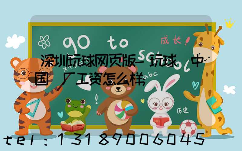 深圳玩球网页版-玩球（中国）厂工资怎么样