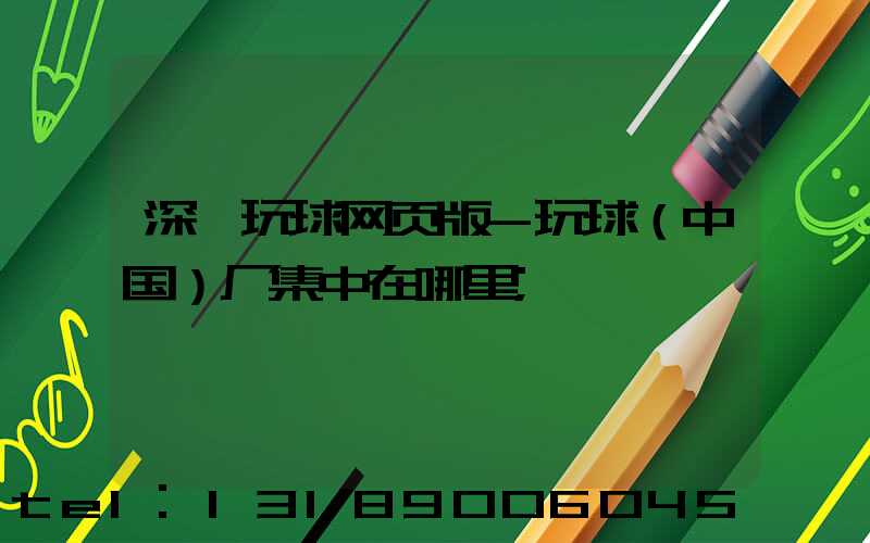 深圳玩球网页版-玩球（中国）厂集中在哪里