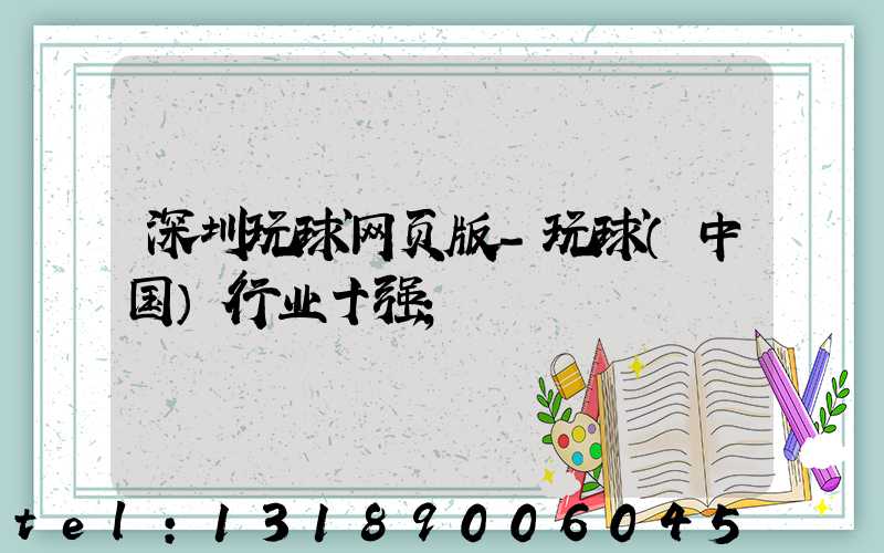 深圳玩球网页版-玩球（中国）行业十强