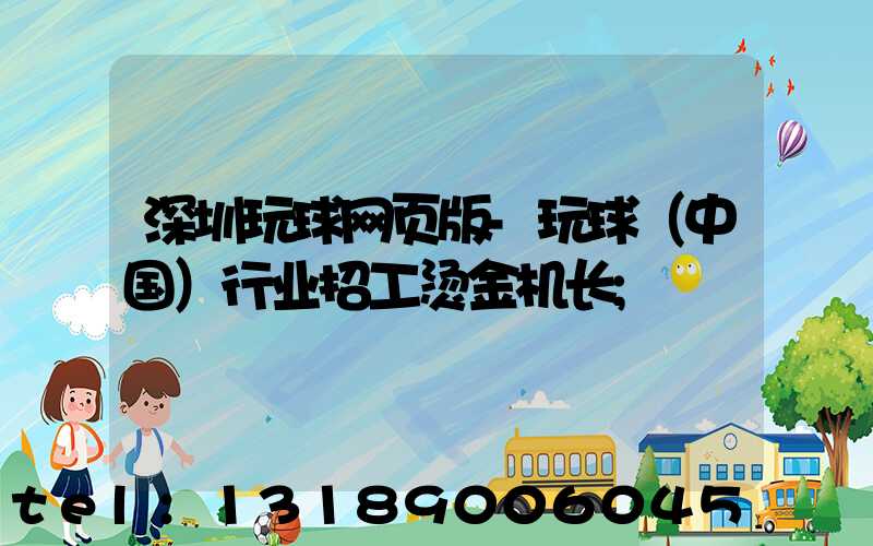 深圳玩球网页版-玩球（中国）行业招工烫金机长