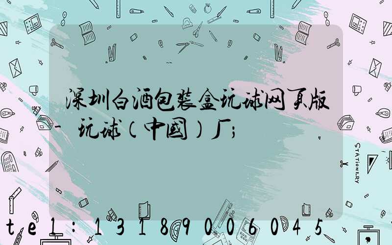 深圳白酒包装盒玩球网页版-玩球（中国）厂