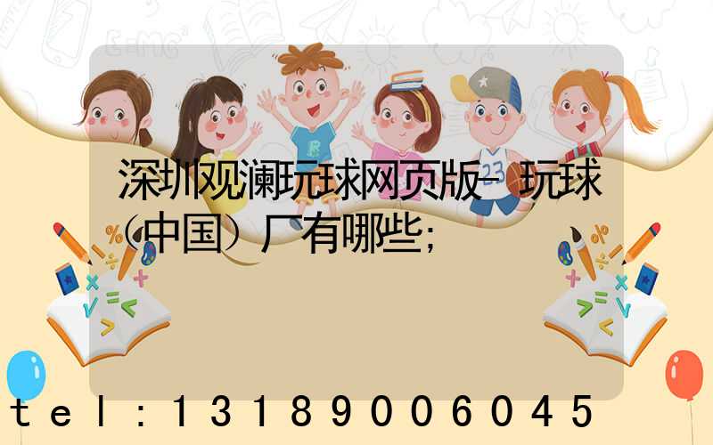 深圳观澜玩球网页版-玩球（中国）厂有哪些