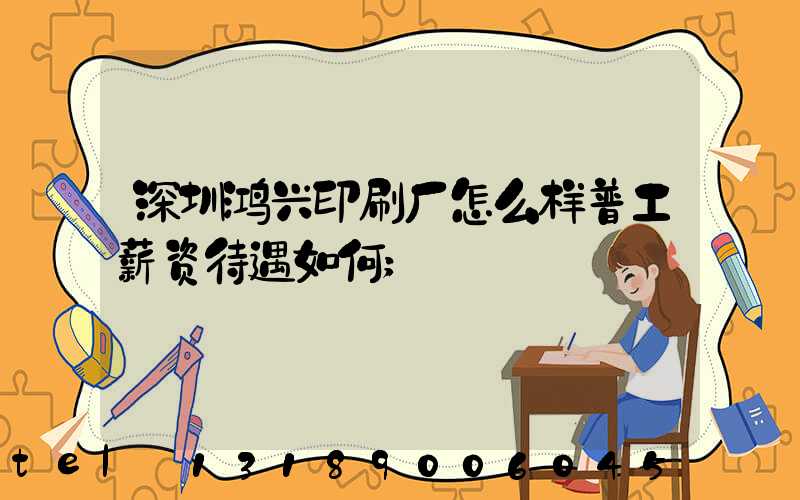 深圳鸿兴印刷厂怎么样普工薪资待遇如何