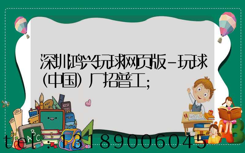 深圳鸿兴玩球网页版-玩球（中国）厂招普工