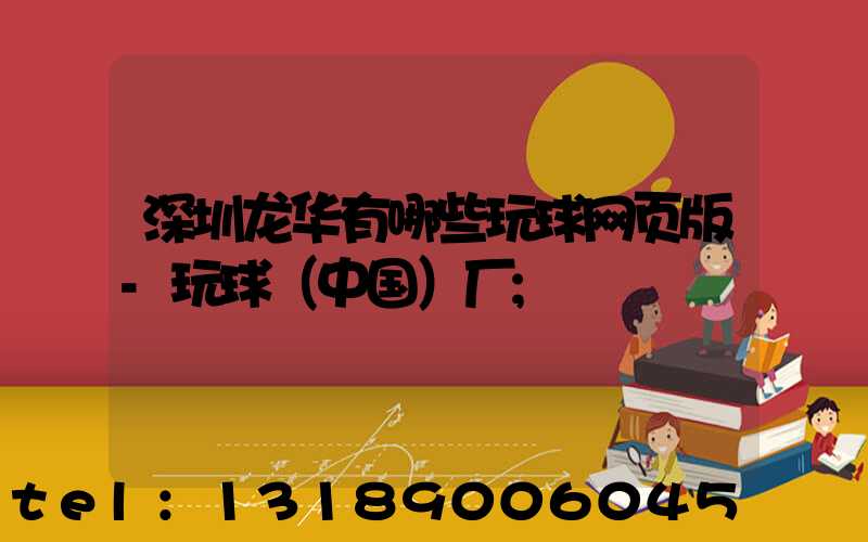 深圳龙华有哪些玩球网页版-玩球（中国）厂