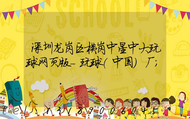 深圳龙岗区横岗中星中大玩球网页版-玩球（中国）厂
