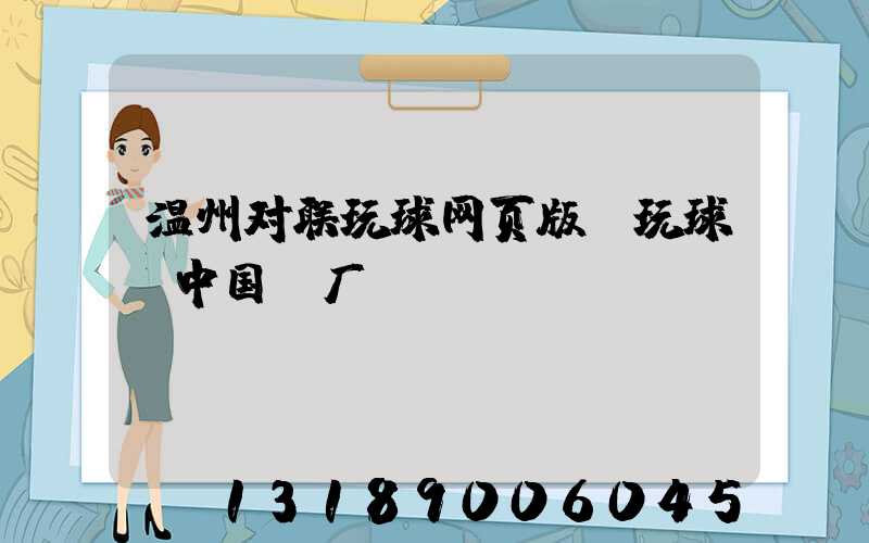 温州对联玩球网页版-玩球（中国）厂
