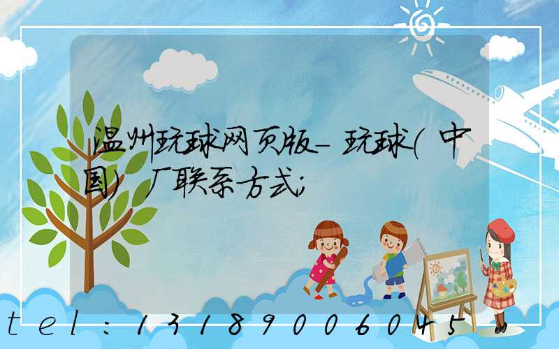 温州玩球网页版-玩球（中国）厂联系方式