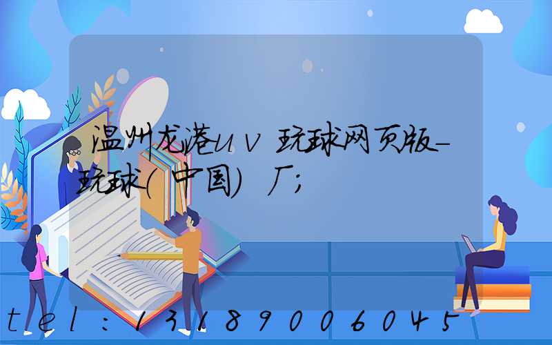 温州龙港uv玩球网页版-玩球（中国）厂