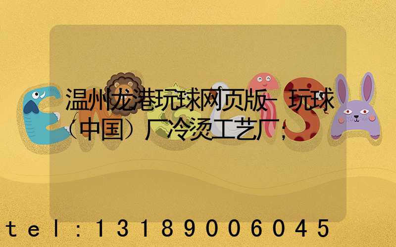 温州龙港玩球网页版-玩球（中国）厂冷烫工艺厂