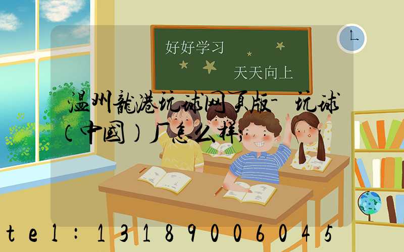 温州龙港玩球网页版-玩球（中国）厂怎么样