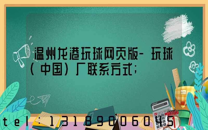 温州龙港玩球网页版-玩球（中国）厂联系方式