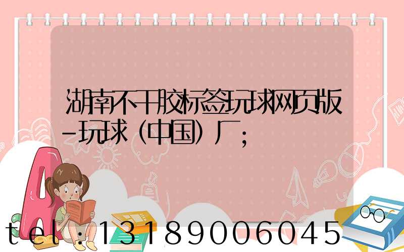 湖南不干胶标签玩球网页版-玩球（中国）厂