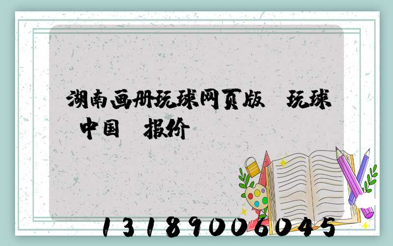 湖南画册玩球网页版-玩球（中国）报价