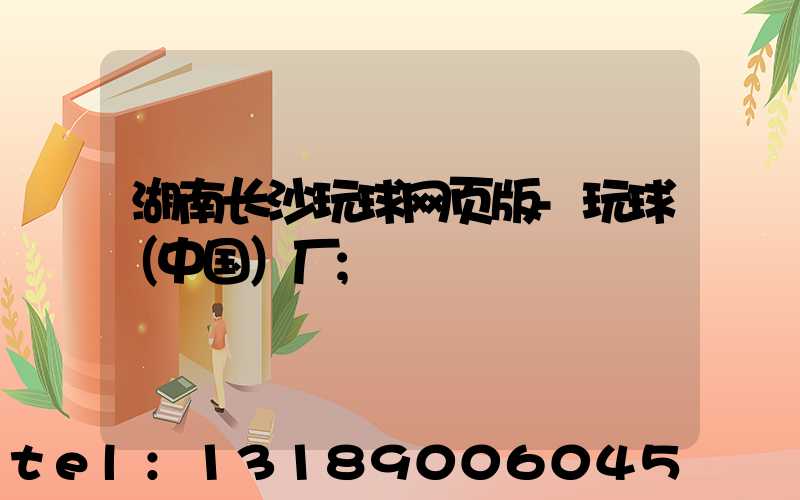 湖南长沙玩球网页版-玩球（中国）厂