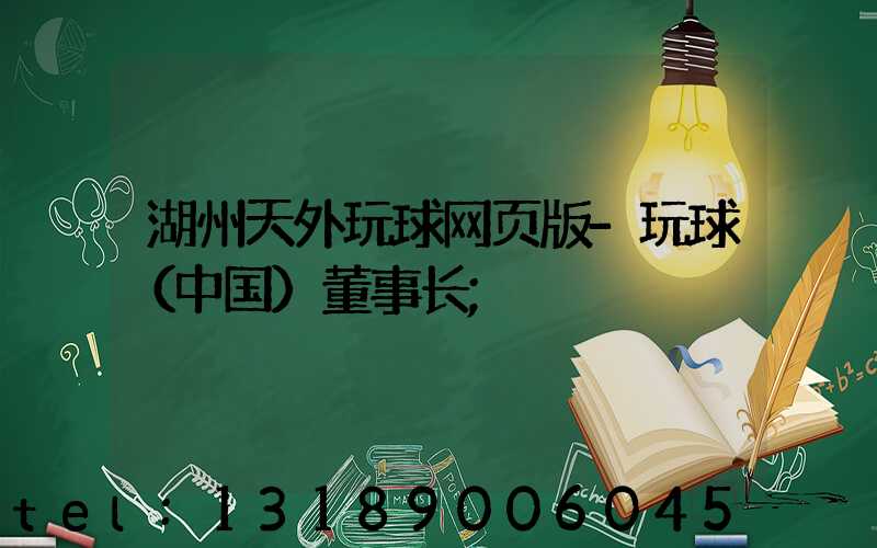 湖州天外玩球网页版-玩球（中国）董事长