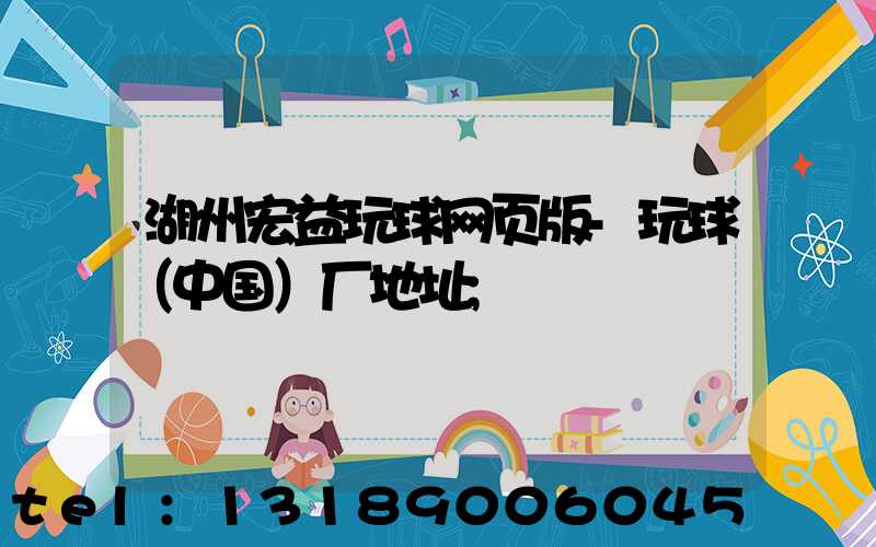 湖州宏益玩球网页版-玩球（中国）厂地址