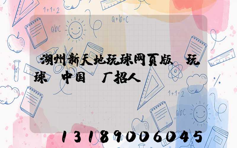 湖州新天地玩球网页版-玩球（中国）厂招人