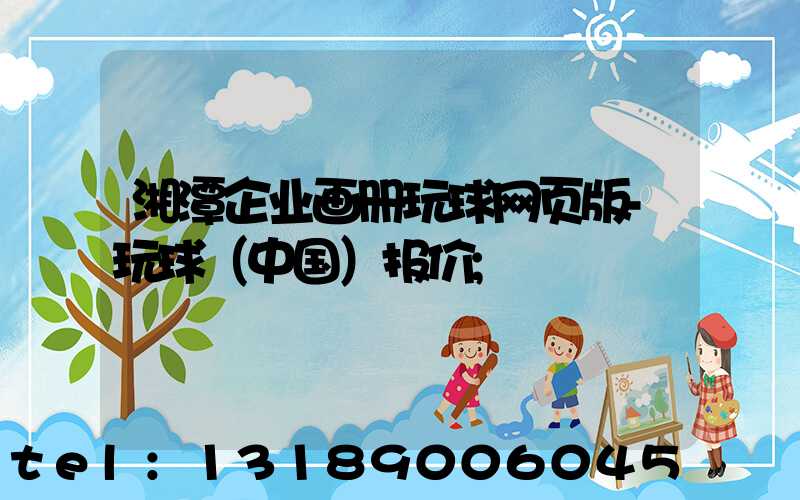 湘潭企业画册玩球网页版-玩球（中国）报价