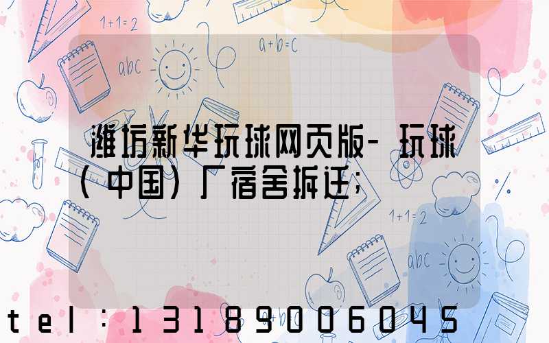 潍坊新华玩球网页版-玩球（中国）厂宿舍拆迁