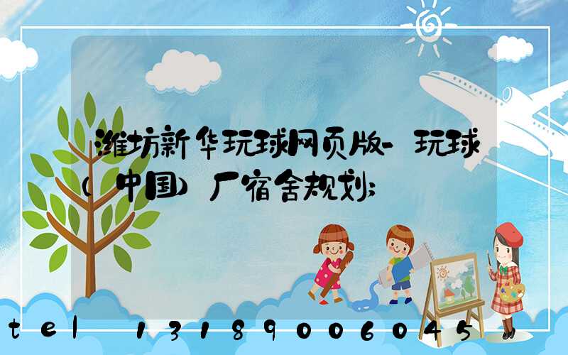 潍坊新华玩球网页版-玩球（中国）厂宿舍规划