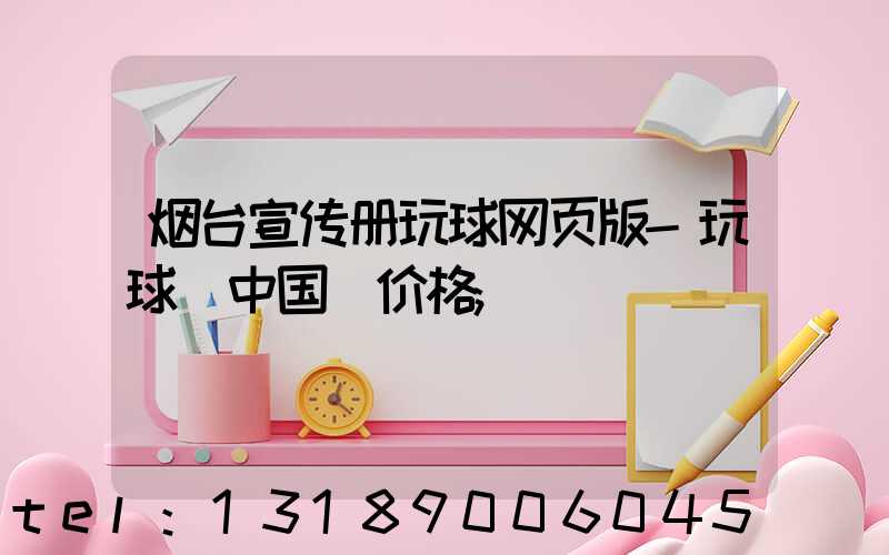 烟台宣传册玩球网页版-玩球（中国）价格