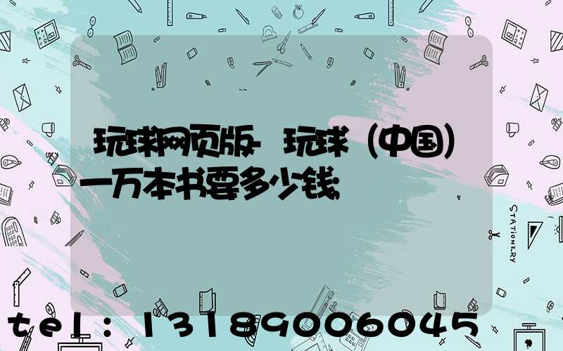 玩球网页版-玩球（中国）一万本书要多少钱