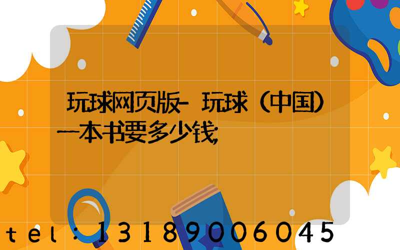 玩球网页版-玩球（中国）一本书要多少钱