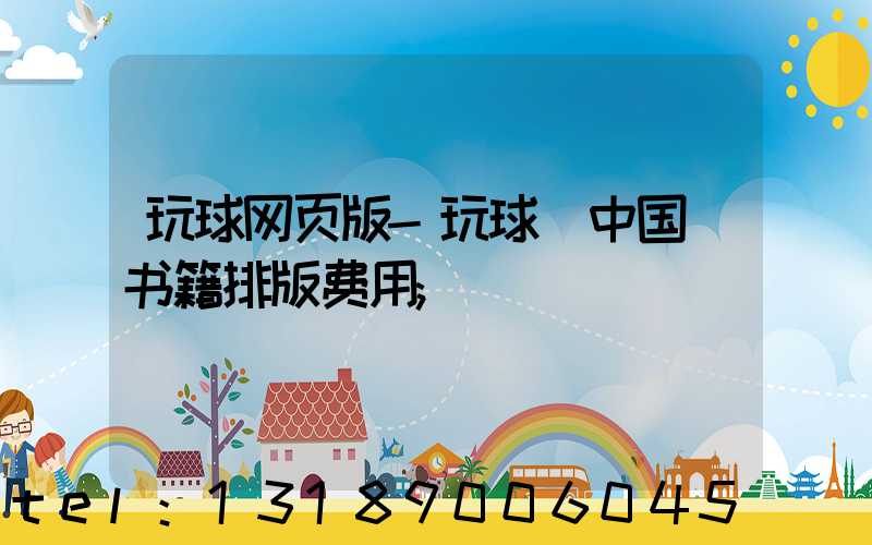 玩球网页版-玩球（中国）书籍排版费用