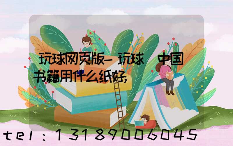玩球网页版-玩球（中国）书籍用什么纸好