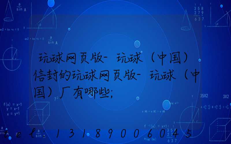 玩球网页版-玩球（中国）信封的玩球网页版-玩球（中国）厂有哪些