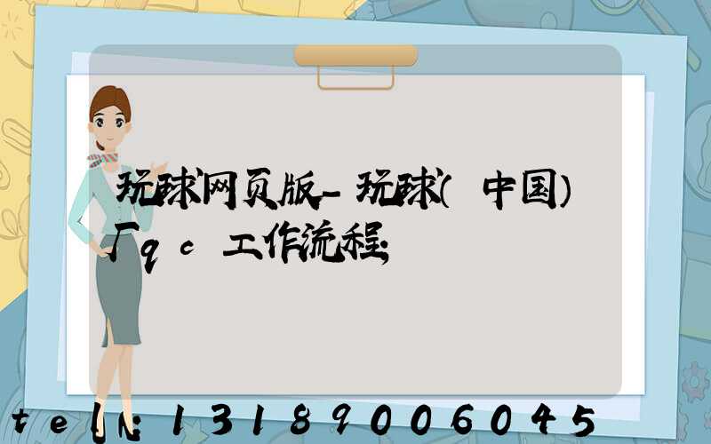 玩球网页版-玩球（中国）厂qc工作流程