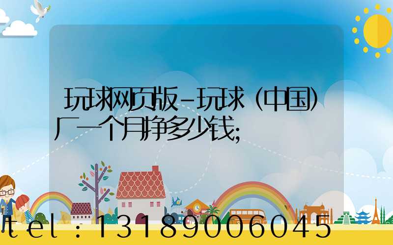 玩球网页版-玩球（中国）厂一个月挣多少钱