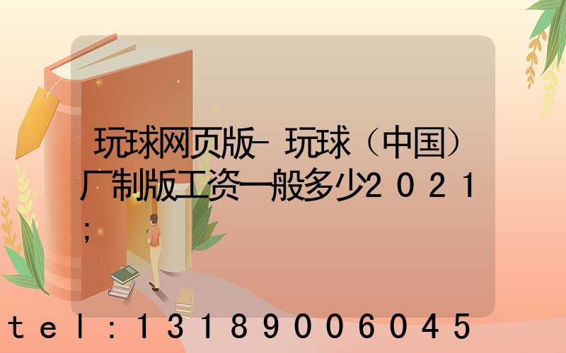 玩球网页版-玩球（中国）厂制版工资一般多少2021