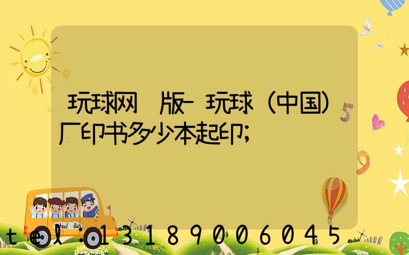 玩球网页版-玩球（中国）厂印书多少本起印