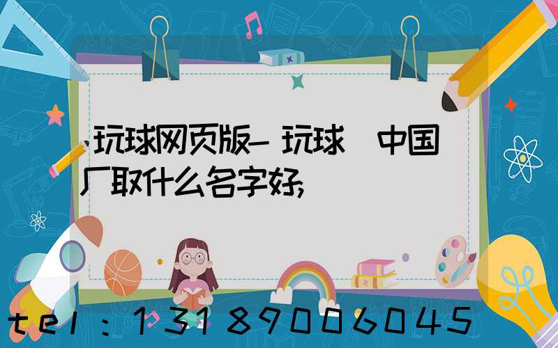 玩球网页版-玩球（中国）厂取什么名字好