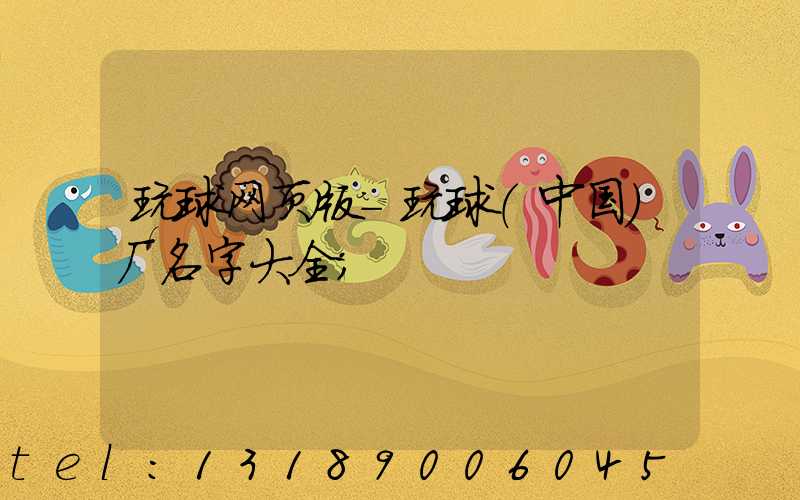 玩球网页版-玩球（中国）厂名字大全