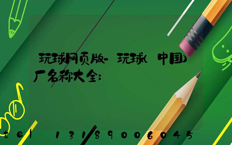 玩球网页版-玩球（中国）厂名称大全