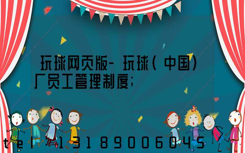 玩球网页版-玩球（中国）厂员工管理制度