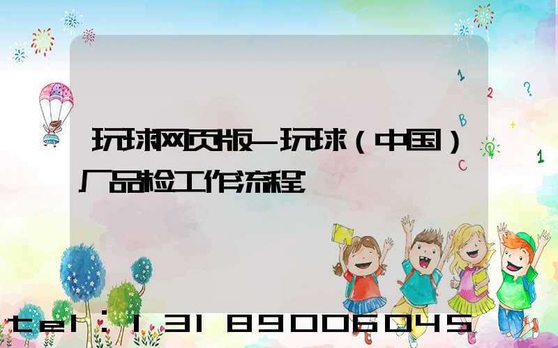 玩球网页版-玩球（中国）厂品检工作流程