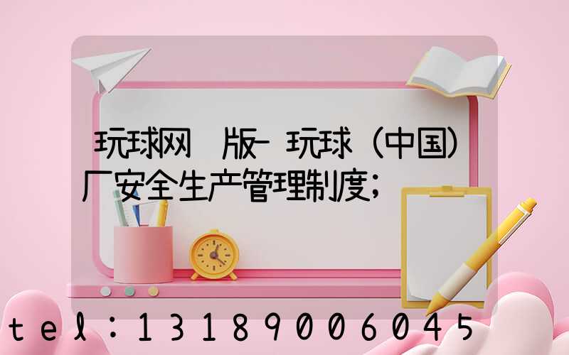 玩球网页版-玩球（中国）厂安全生产管理制度