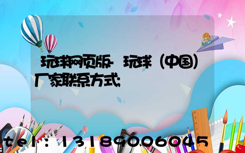 玩球网页版-玩球（中国）厂家联系方式