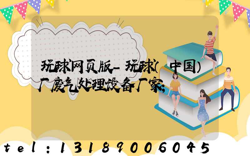 玩球网页版-玩球（中国）厂废气处理设备厂家
