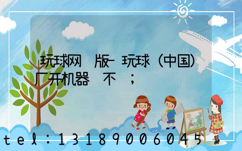 玩球网页版-玩球（中国）厂开机器难不难