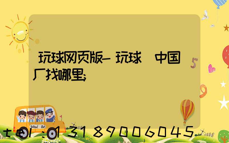 玩球网页版-玩球（中国）厂找哪里