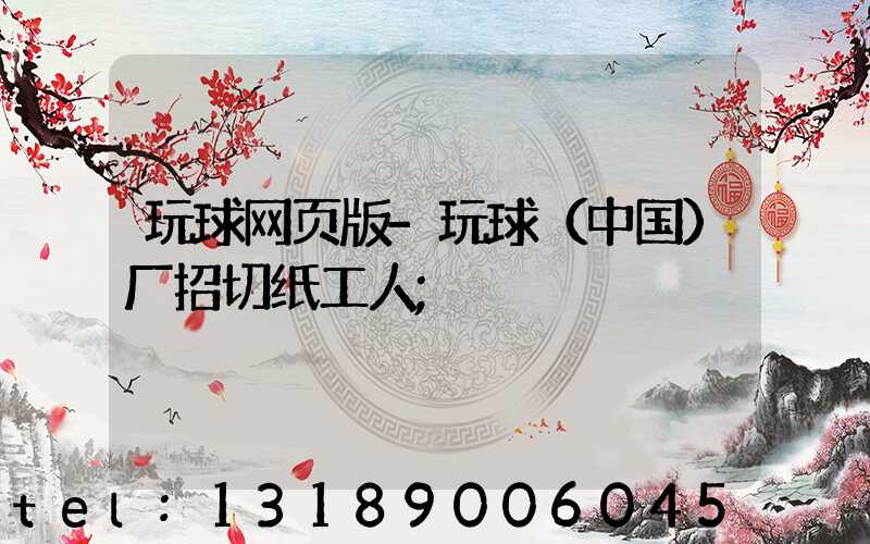 玩球网页版-玩球（中国）厂招切纸工人