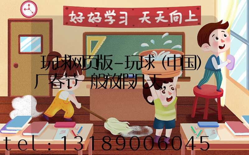 玩球网页版-玩球（中国）厂春节一般放假几天